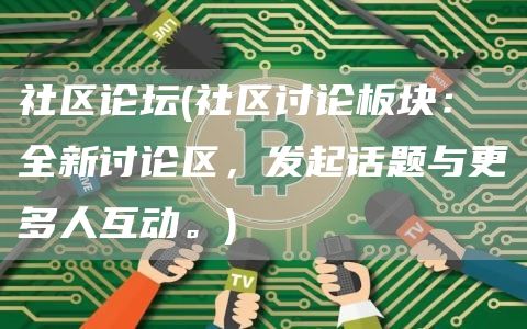 社区论坛 - 社区讨论板块：全新讨论区，发起话题与更多人互动。